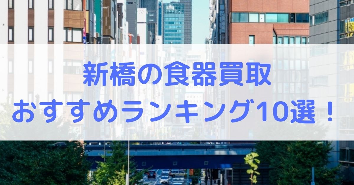 【高額】新橋の食器買取のおすすめランキング10選！